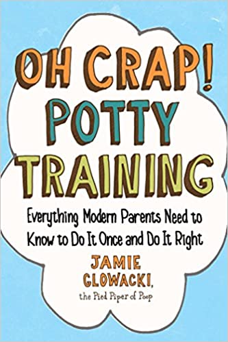 Oh Crap! Potty Training: Everything Modern Parents Need to Know